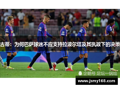 古蒂：为何巴萨球迷不应支持拉波尔塔及其执政下的决策