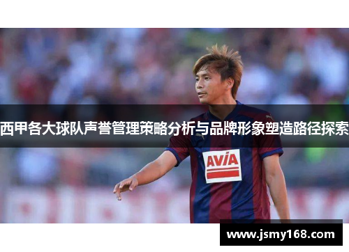 西甲各大球队声誉管理策略分析与品牌形象塑造路径探索