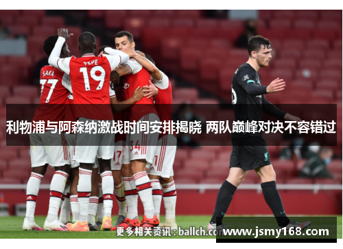 利物浦与阿森纳激战时间安排揭晓 两队巅峰对决不容错过