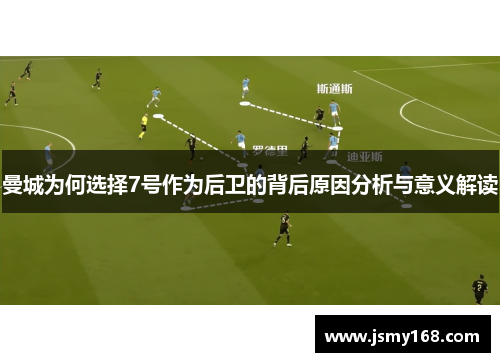 曼城为何选择7号作为后卫的背后原因分析与意义解读