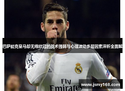 巴萨能克皇马却无缘欧冠的战术强弱与心理波动多层因素深析全面解