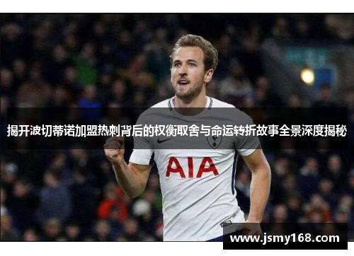 揭开波切蒂诺加盟热刺背后的权衡取舍与命运转折故事全景深度揭秘