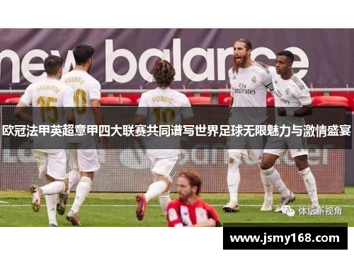 欧冠法甲英超意甲四大联赛共同谱写世界足球无限魅力与激情盛宴