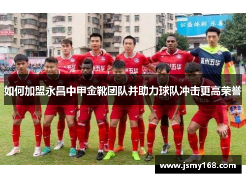 如何加盟永昌中甲金靴团队并助力球队冲击更高荣誉