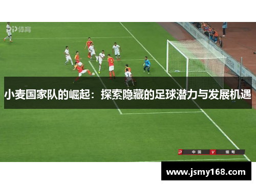 小麦国家队的崛起：探索隐藏的足球潜力与发展机遇